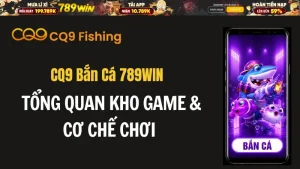 CQ9 Bắn Cá 789WIN – Tổng Quan Kho Game & Cơ Chế Chơi